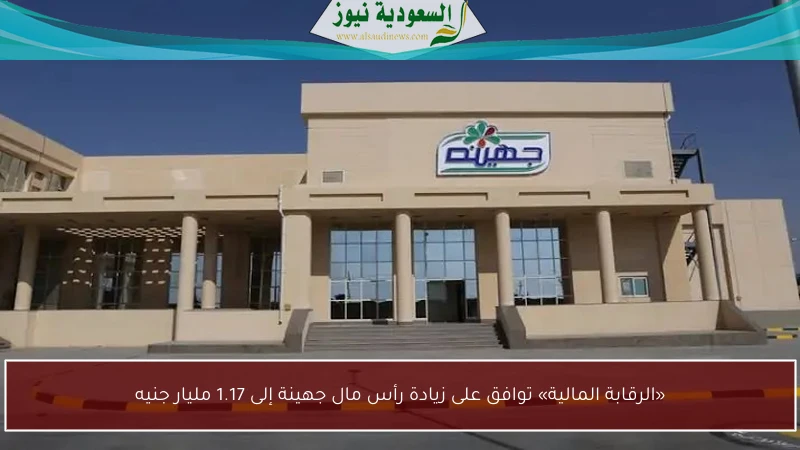 «الرقابة المالية» توافق على زيادة رأس مال جهينة إلى 1.17 مليار جنيه