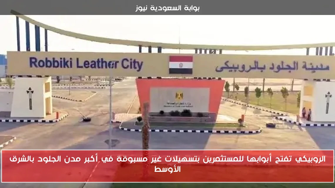 الروبيكي تفتح أبوابها للمستثمرين بتسهيلات غير مسبوقة في أكبر مدن الجلود بالشرق الأوسط