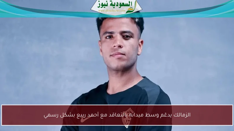 الزمالك يدعّم وسط ميدانه بالتعاقد مع أحمد ربيع بشكل رسمي