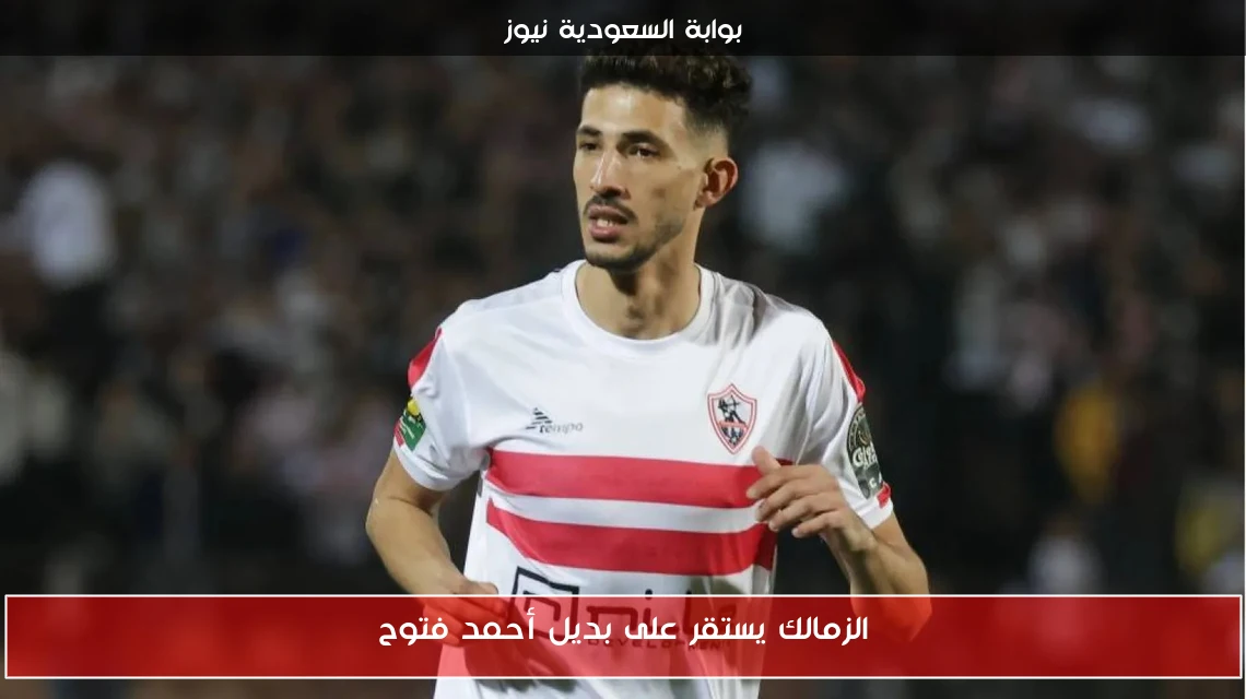 الزمالك يستقر على بديل أحمد فتوح