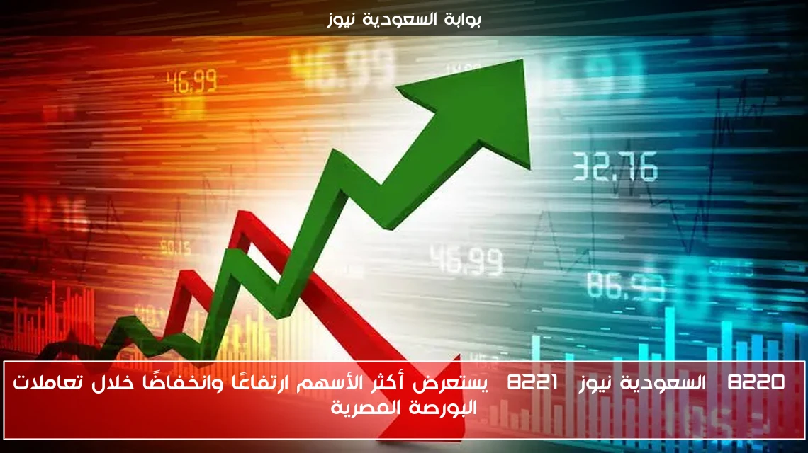 “السعودية نيوز” يستعرض أكثر الأسهم ارتفاعًا وانخفاضًا خلال تعاملات البورصة المصرية