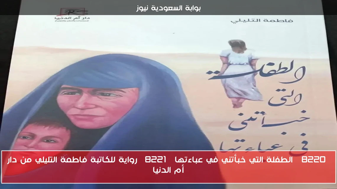 “الطفلة التي خبأتني في عباءتها” رواية للكاتبة فاطمة التليلي من دار أم الدنيا