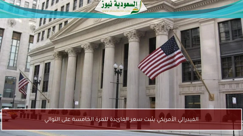الفيدرالي الأمريكي يثبت سعر الفائدة للمرة الخامسة على التوالي