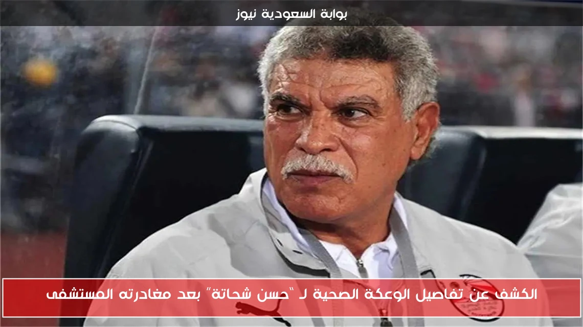 الكشف عن تفاصيل الوعكة الصحية لـ “حسن شحاتة” بعد مغادرته المستشفى