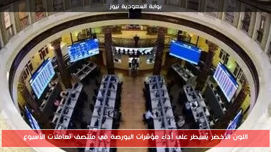 اللون الأخضر يُسيطر على أداء مؤشرات البورصة في منتصف تعاملات الأسبوع