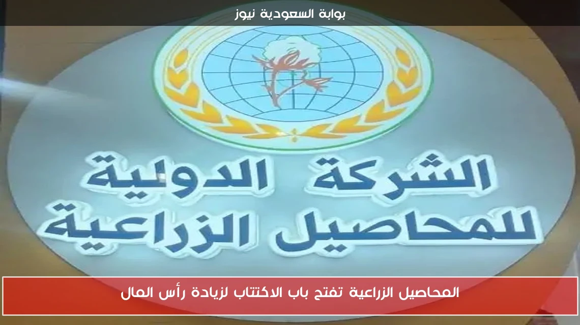 المحاصيل الزراعية تفتح باب الاكتتاب لزيادة رأس المال