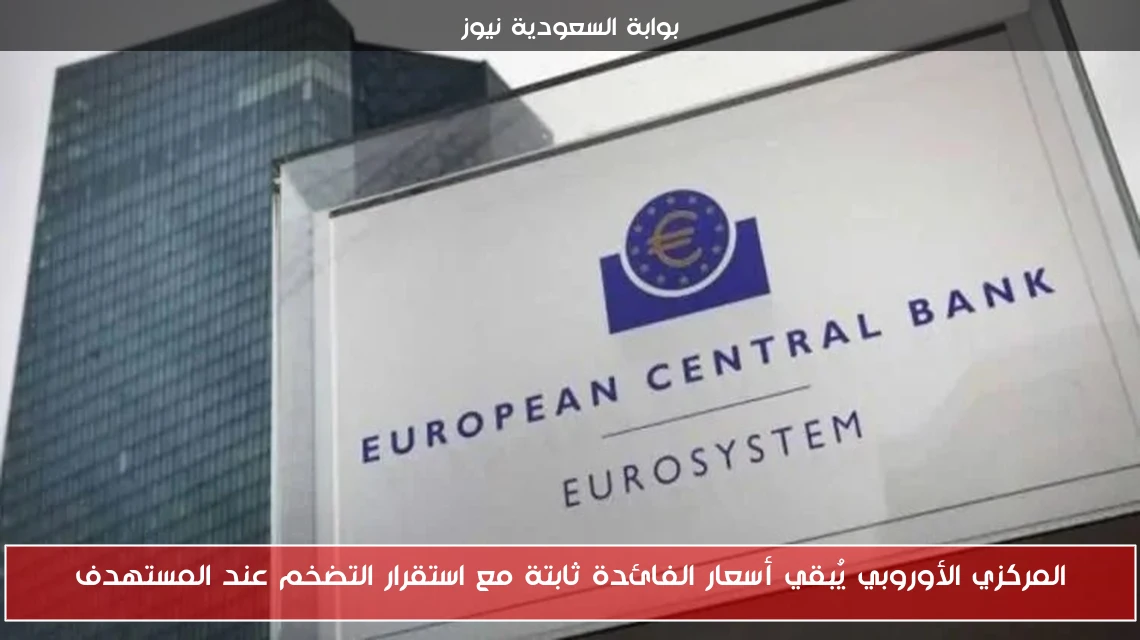 المركزي الأوروبي يُبقي أسعار الفائدة ثابتة مع استقرار التضخم عند المستهدف