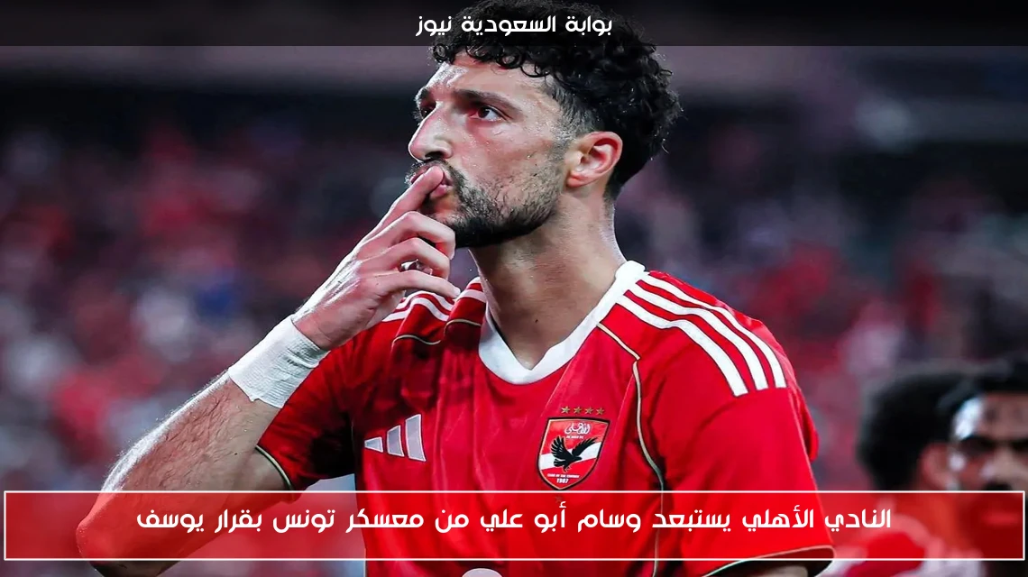 النادي الأهلي يستبعد وسام أبو علي من معسكر تونس بقرار يوسف
