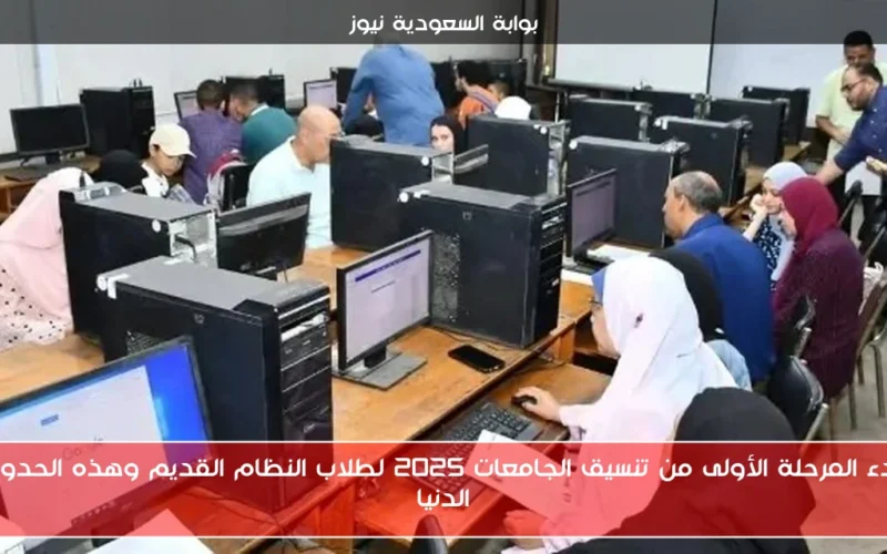 بدء المرحلة الأولى من تنسيق الجامعات 2025 لطلاب النظام القديم وهذه الحدود الدنيا