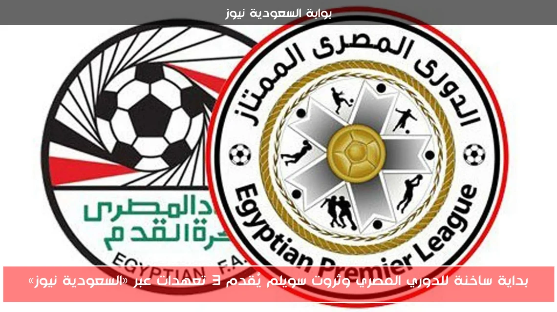 بداية ساخنة للدوري المصري وثروت سويلم يُقدم 3 تعهدات عبر «السعودية نيوز»