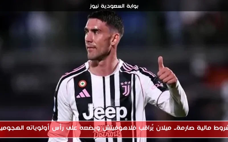 بشروط مالية صارمة.. ميلان يُراقب فلاهوفيتش ويضعه على رأس أولوياته الهجومية