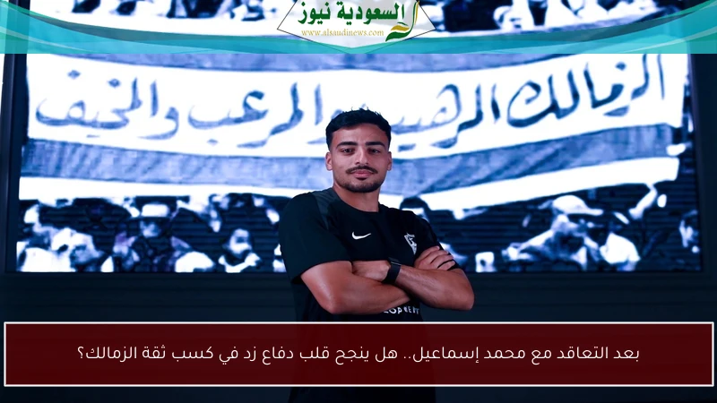 بعد التعاقد مع محمد إسماعيل.. هل ينجح قلب دفاع زد في كسب ثقة الزمالك؟