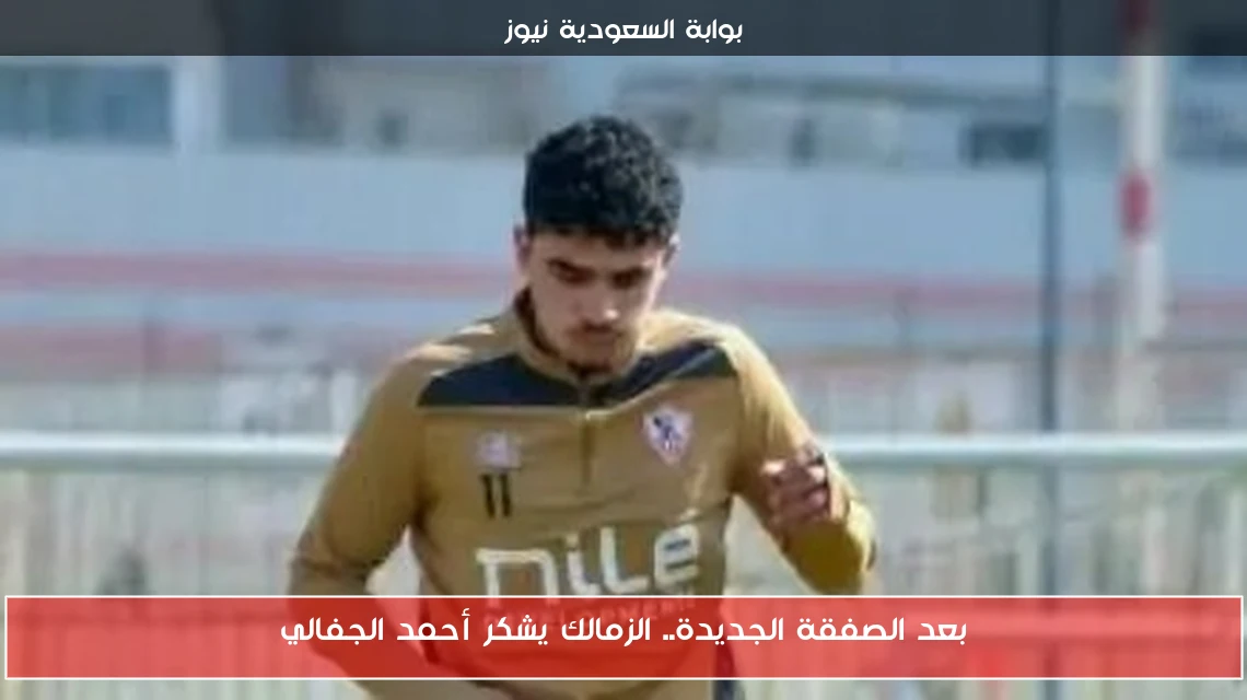 بعد الصفقة الجديدة.. الزمالك يشكر أحمد الجفالي