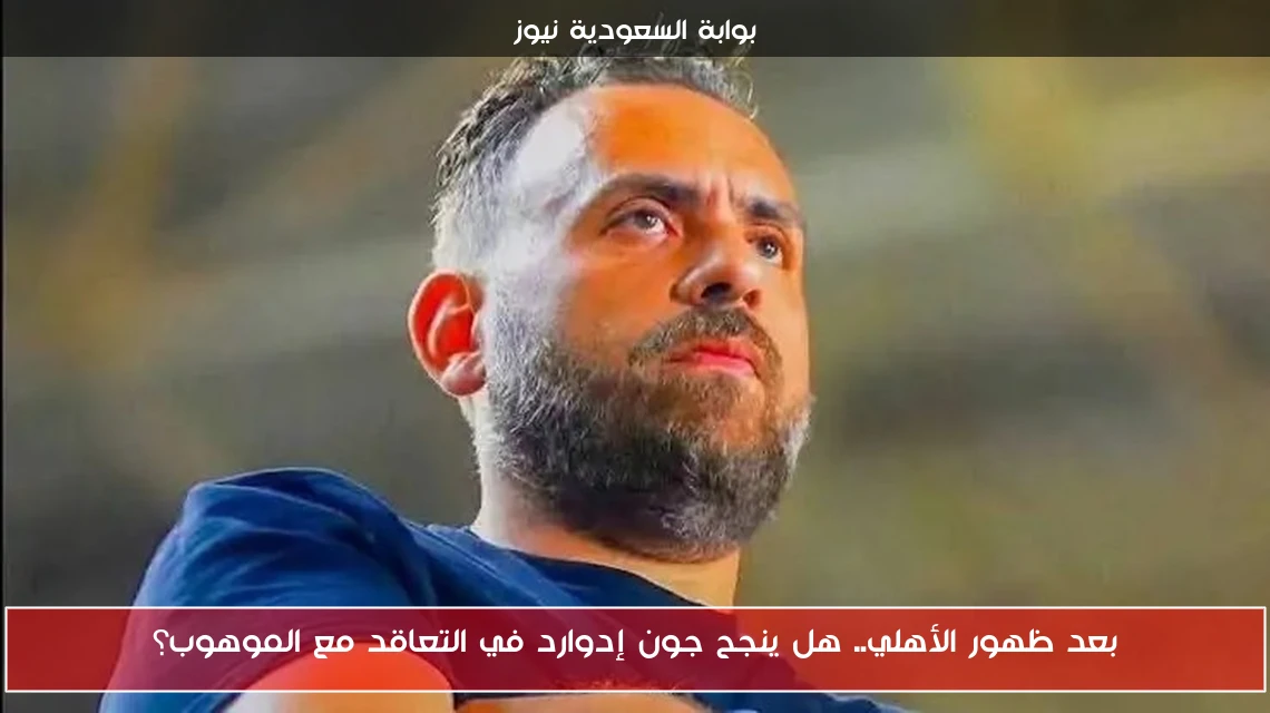 بعد ظهور الأهلي.. هل ينجح جون إدوارد في التعاقد مع الموهوب؟