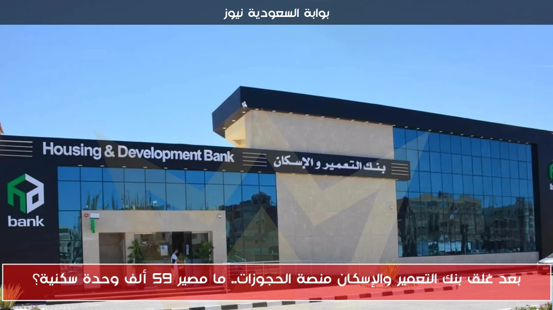 بعد غلق بنك التعمير والإسكان منصة الحجوزات.. ما مصير 59 ألف وحدة سكنية؟