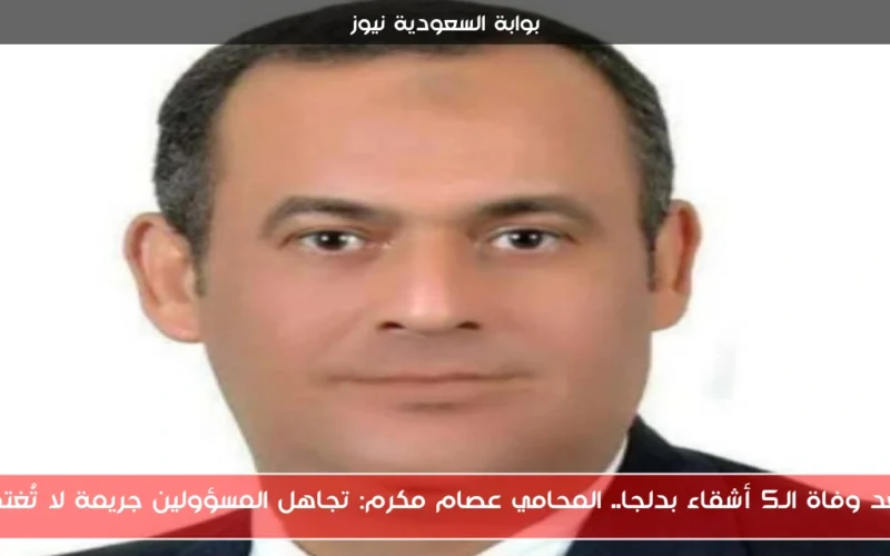 بعد وفاة الـ5 أشقاء بدلجا.. المحامي عصام مكرم: تجاهل المسؤولين جريمة لا تُغتفر