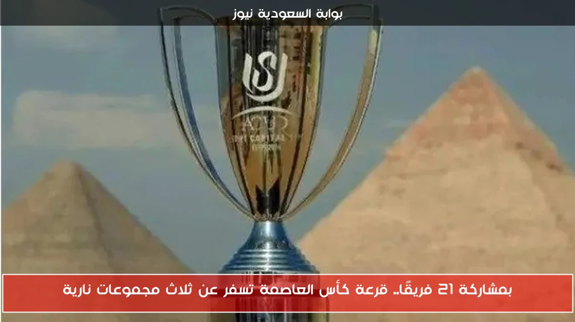 بمشاركة 21 فريقًا.. قرعة كأس العاصمة تسفر عن ثلاث مجموعات نارية