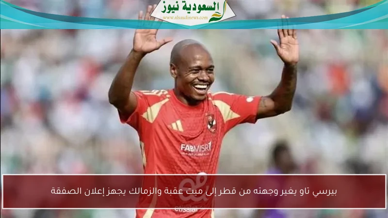 بيرسي تاو يغير وجهته من قطر إلى ميت عقبة والزمالك يجهز إعلان الصفقة