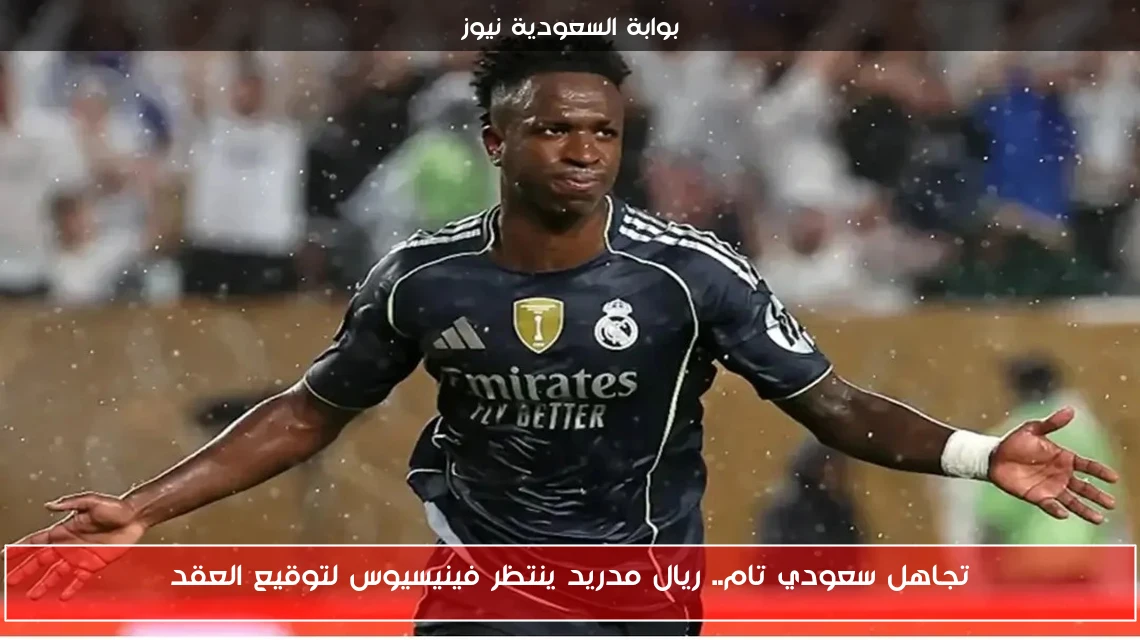 تجاهل سعودي تام.. ريال مدريد ينتظر فينيسيوس لتوقيع العقد