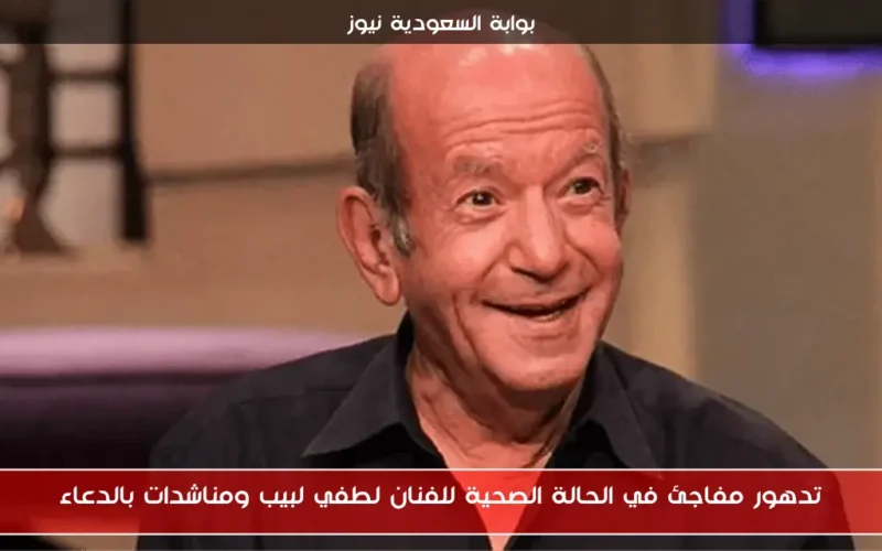 تدهور مفاجئ في الحالة الصحية للفنان لطفي لبيب ومناشدات بالدعاء