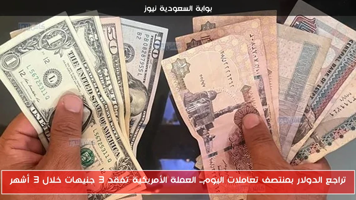 تراجع الدولار بمنتصف تعاملات اليوم.. العملة الأمريكية تفقد 3 جنيهات خلال 3 أشهر