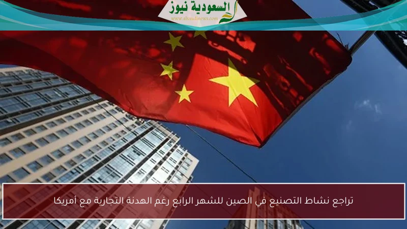 تراجع نشاط التصنيع في الصين للشهر الرابع رغم الهدنة التجارية مع أمريكا