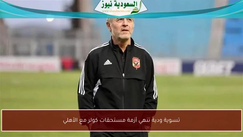 تسوية ودية تنهي أزمة مستحقات كولر مع الأهلي