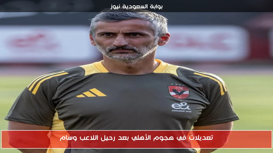 تعديلات في هجوم الأهلي بعد رحيل اللاعب وسام