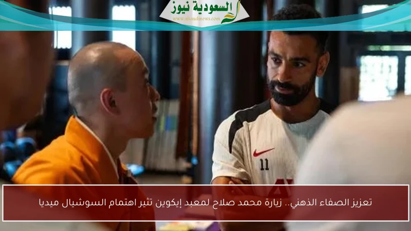 تعزيز الصفاء الذهني.. زيارة محمد صلاح لمعبد إيكوين تثير اهتمام السوشيال ميديا