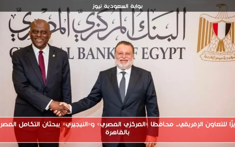 تعزيزًا للتعاون الإفريقي.. محافظا «المركزي المصري» و«النيجيري» يبحثان التكامل المصرفي بالقاهرة