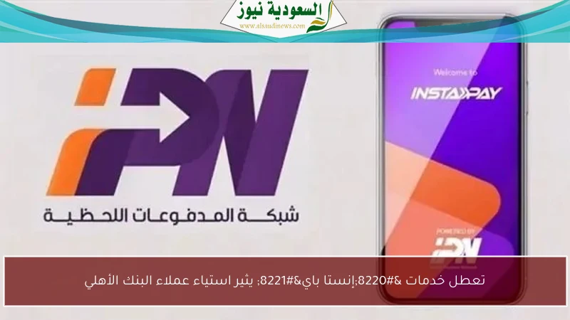 تعطل خدمات “إنستا باي” يثير استياء عملاء البنك الأهلي