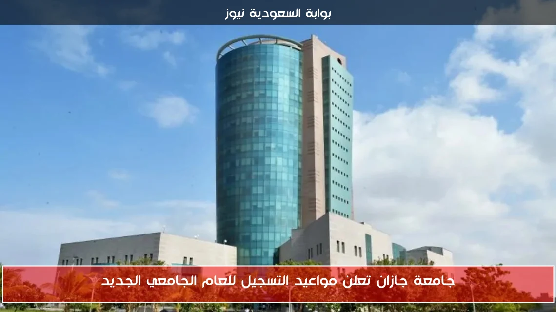 جامعة جازان تعلن مواعيد التسجيل للعام الجامعي الجديد