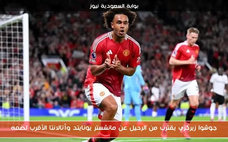 جوشوا زيركزي يقترب من الرحيل عن مانشستر يونايتد وأتالانتا الأقرب لضمه