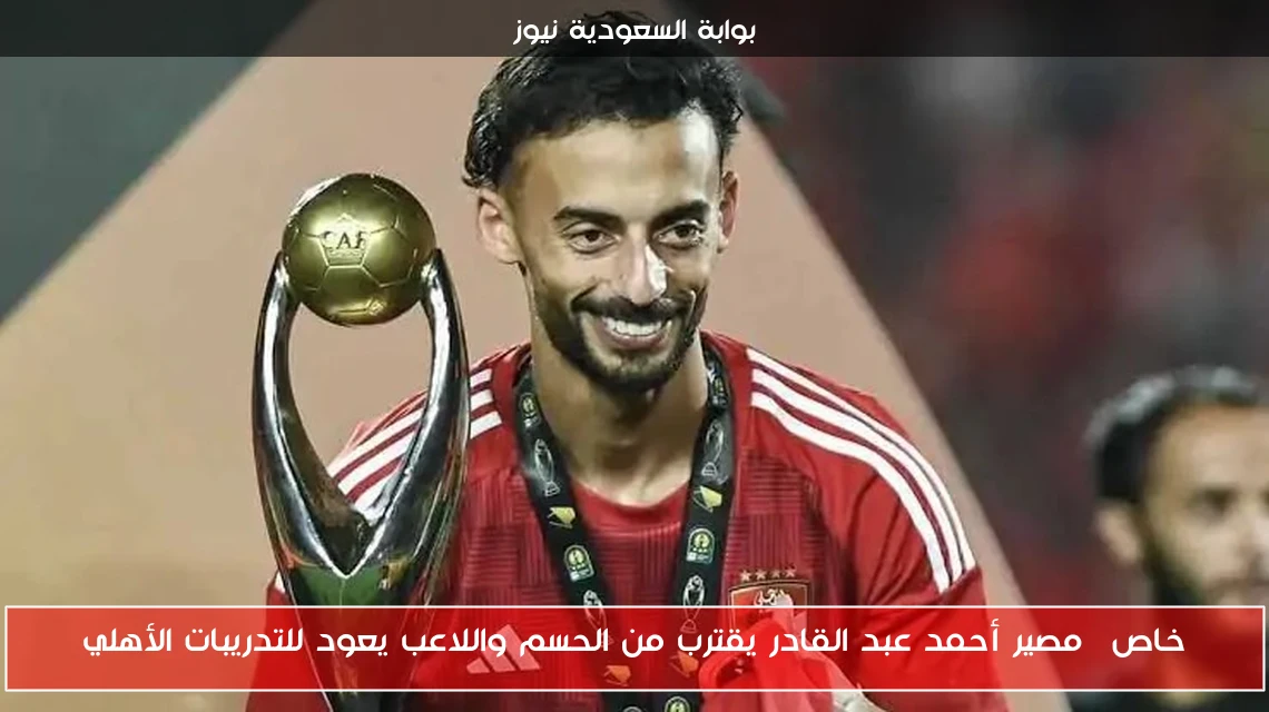 خاص| مصير أحمد عبد القادر يقترب من الحسم واللاعب يعود للتدريبات الأهلي