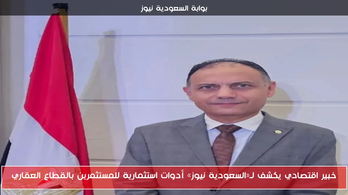 خبير اقتصادي يكشف لـ«السعودية نيوز» أدوات استثمارية للمستثمرين بالقطاع العقاري