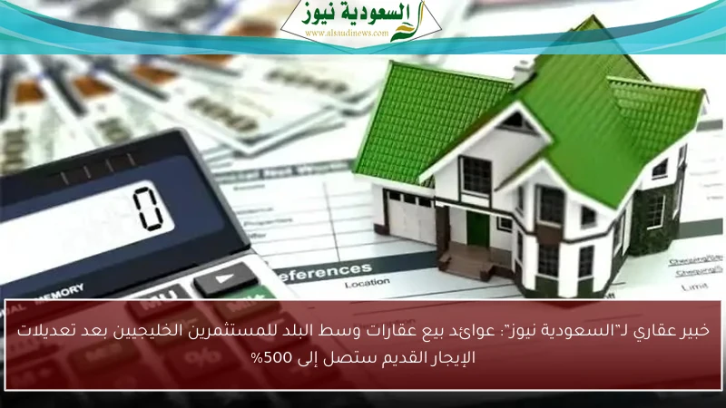 خبير عقاري لـ”السعودية نيوز”: عوائد بيع عقارات وسط البلد للمستثمرين الخليجيين بعد تعديلات الإيجار القديم ستصل إلى 500%