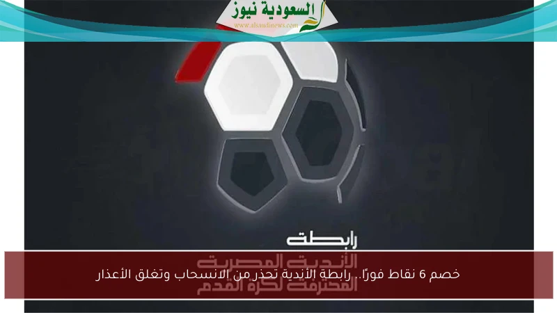 خصم 6 نقاط فورًا.. رابطة الأندية تحذر من الانسحاب وتغلق الأعذار