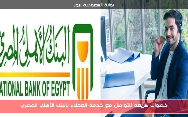 خطوات سريعة للتواصل مع خدمة العملاء بالبنك الأهلي المصري