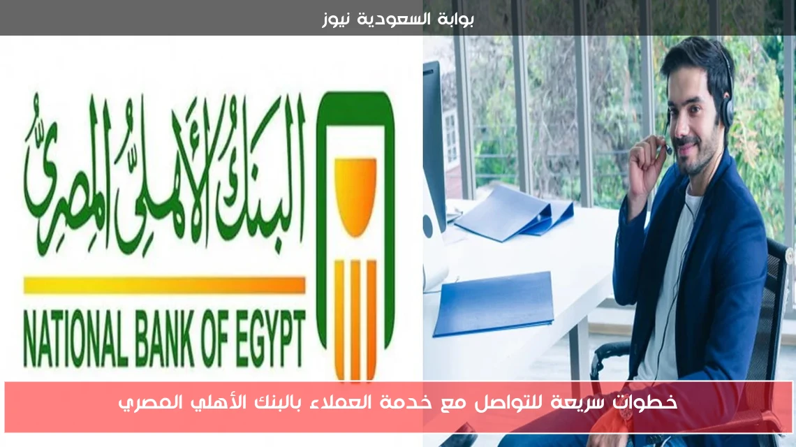 خطوات سريعة للتواصل مع خدمة العملاء بالبنك الأهلي المصري