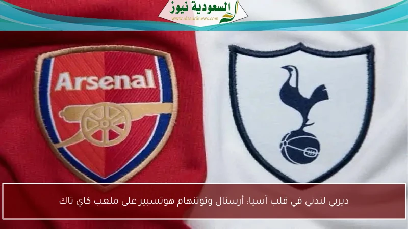 ديربي لندني في قلب آسيا: أرسنال وتوتنهام هوتسبير على ملعب كاي تاك