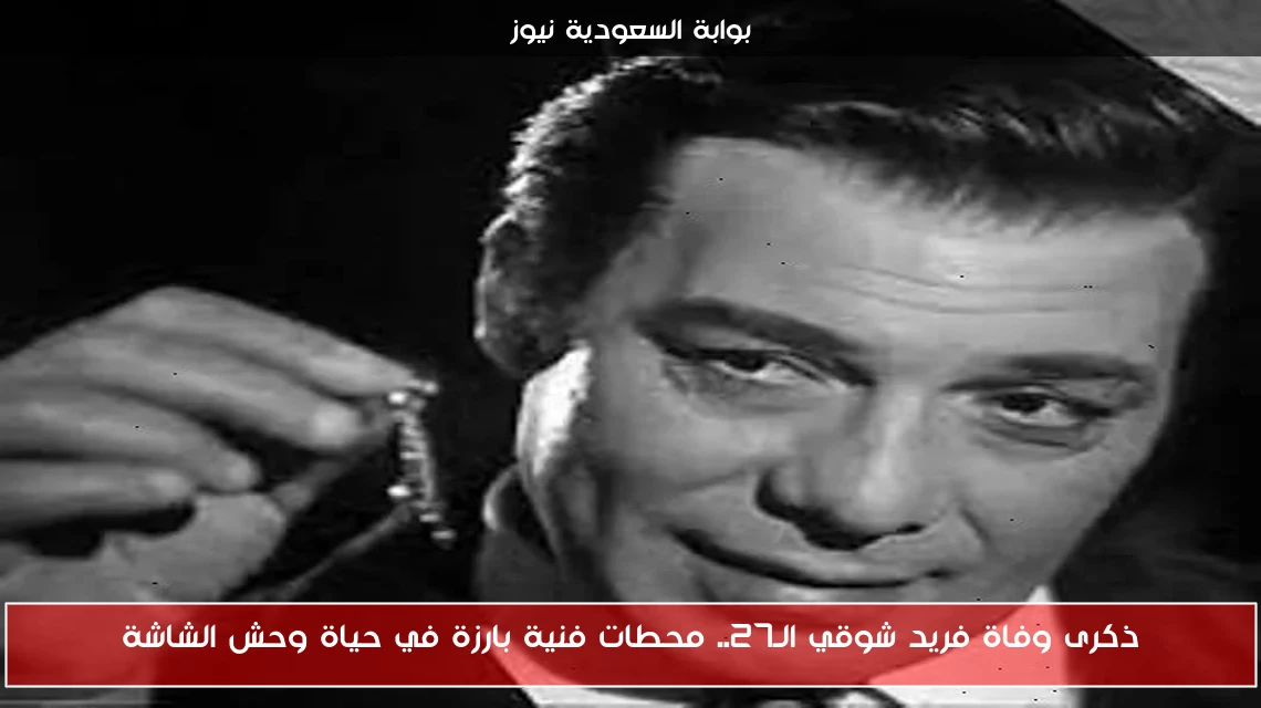 ذكرى وفاة فريد شوقي الـ27.. محطات فنية بارزة في حياة وحش الشاشة