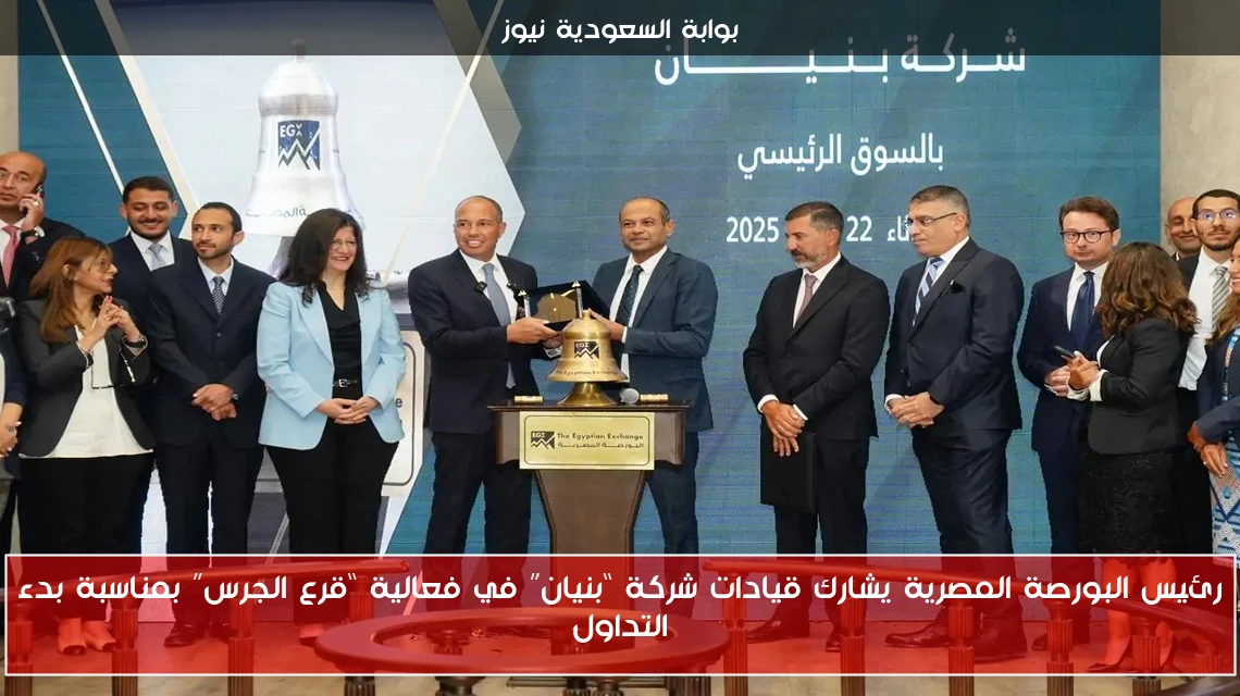 رئيس البورصة المصرية يشارك قيادات شركة “بنيان” في فعالية “قرع الجرس” بمناسبة بدء التداول
