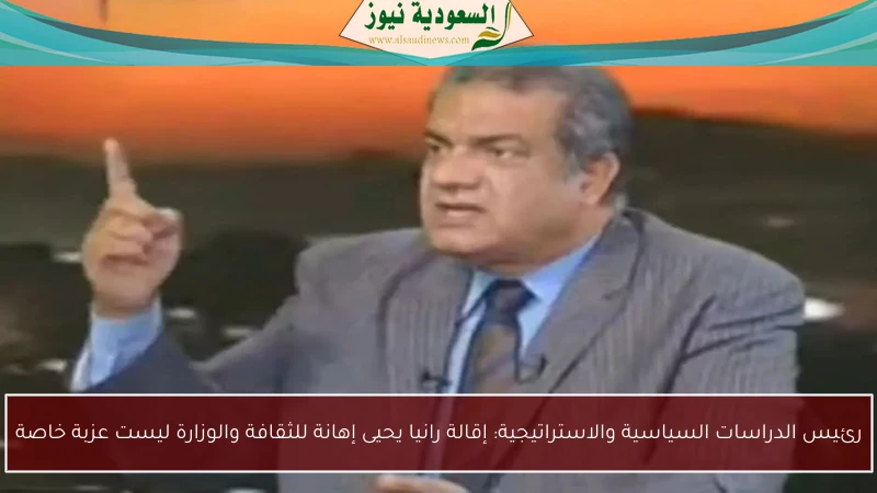 رئيس الدراسات السياسية والاستراتيجية: إقالة رانيا يحيى إهانة للثقافة والوزارة ليست عزبة خاصة