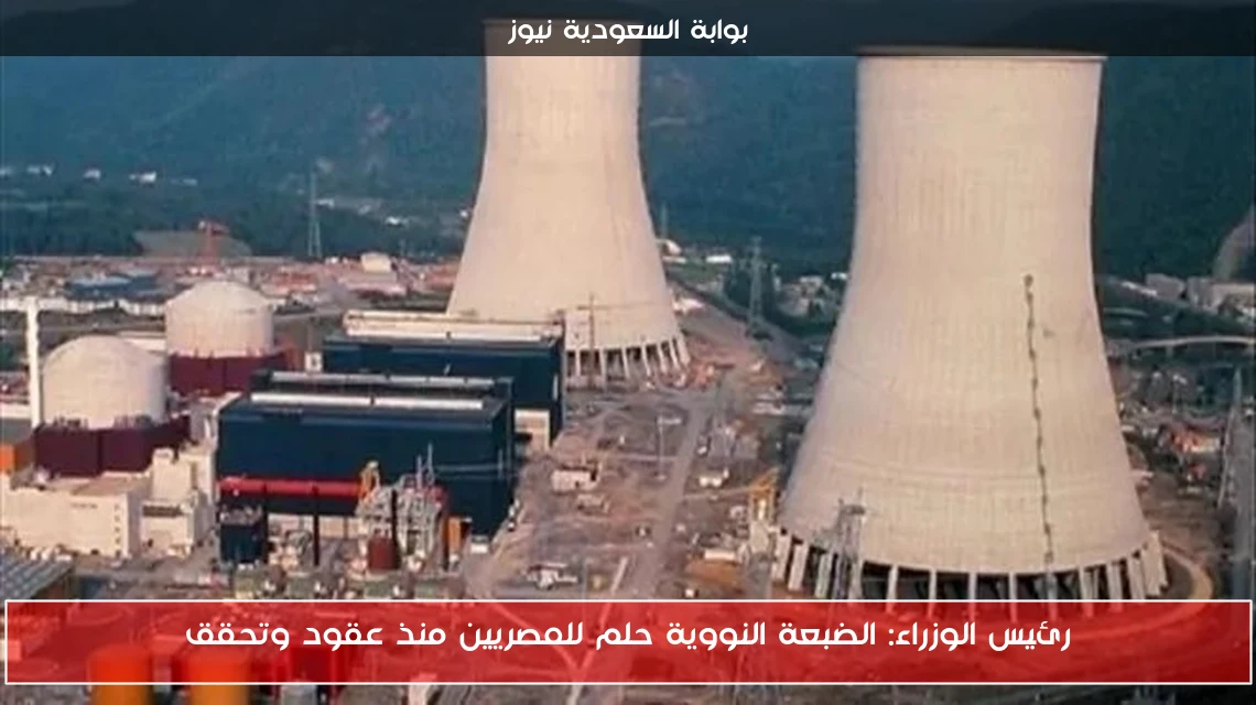 رئيس الوزراء: الضبعة النووية حلم للمصريين منذ عقود وتحقق