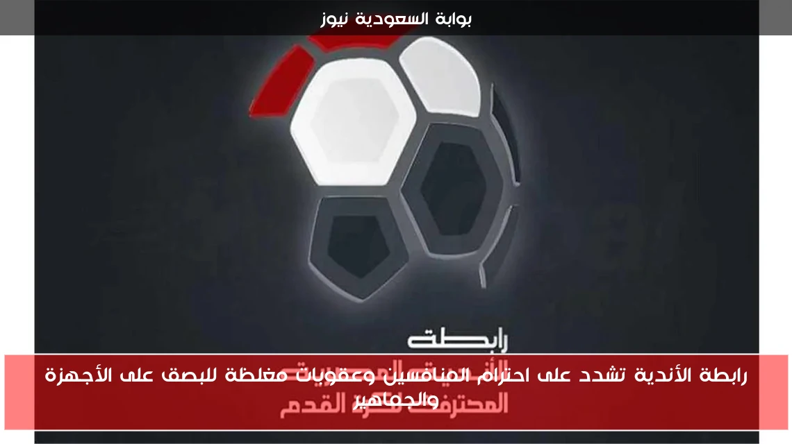 رابطة الأندية تشدد على احترام المنافسين وعقوبات مغلظة للبصق على الأجهزة والجماهير