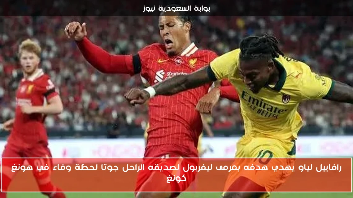 رافاييل لياو يهدي هدفه بمرمى ليفربول لصديقه الراحل جوتا لحظة وفاء في هونغ كونغ
