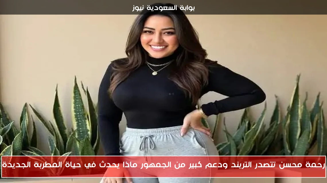 رحمة محسن تتصدر التريند ودعم كبير من الجمهور ماذا يحدث في حياة المطربة الجديدة