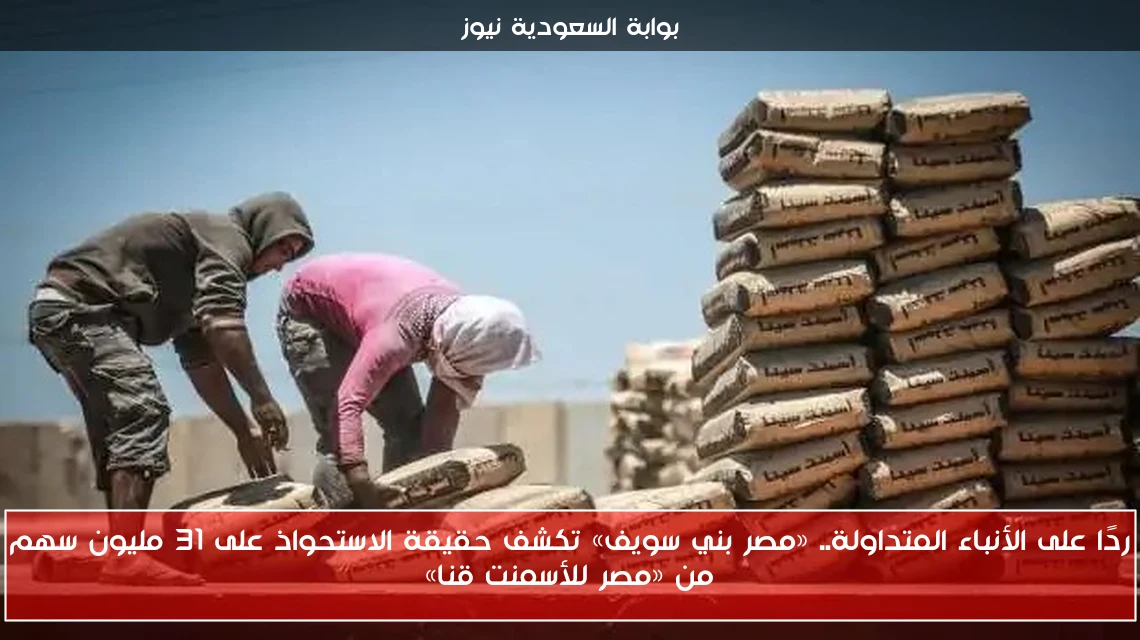 ردًا على الأنباء المتداولة.. «مصر بني سويف» تكشف حقيقة الاستحواذ على 31 مليون سهم من «مصر للأسمنت قنا»