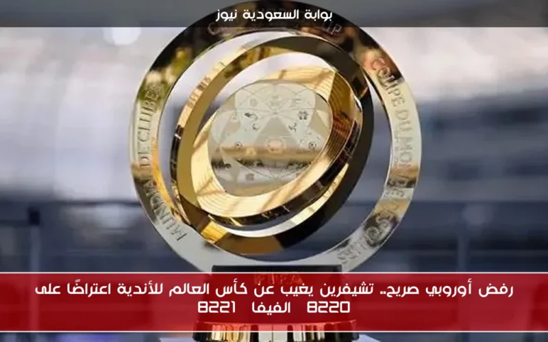رفض أوروبي صريح.. تشيفرين يغيب عن كأس العالم للأندية اعتراضًا على “الفيفا”