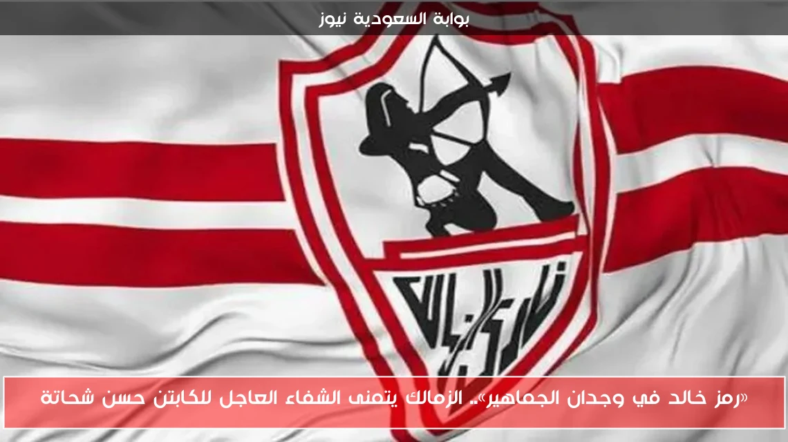 «رمز خالد في وجدان الجماهير».. الزمالك يتمنى الشفاء العاجل للكابتن حسن شحاتة